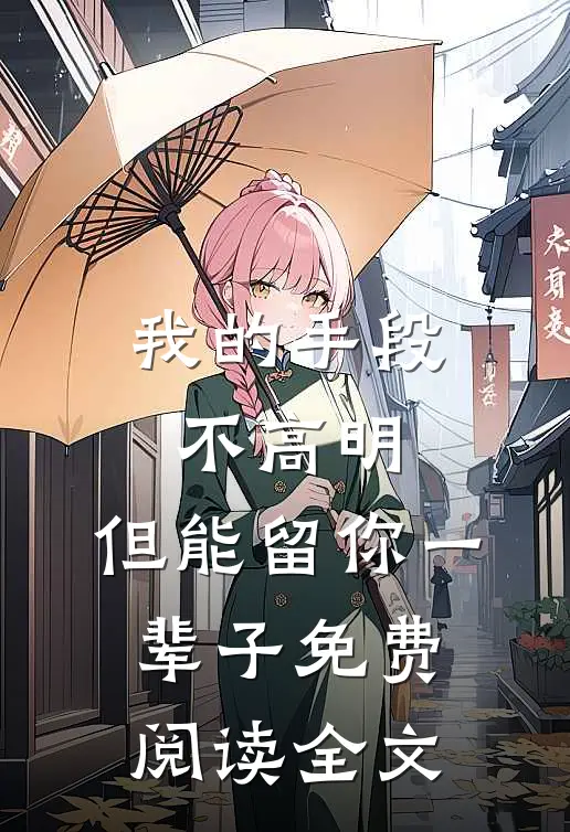 我的手段不高明，但能留你一辈子免费阅读全文