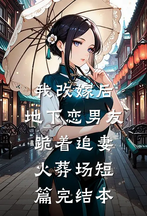 我改嫁后，地下恋男友跪着追妻火葬场短篇完结本