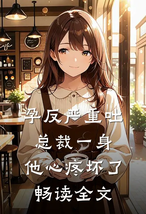 孕反严重吐总裁一身，他心疼坏了畅读全文