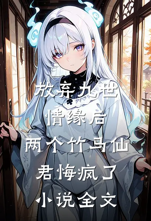 放弃九世情缘后，两个竹马仙君悔疯了小说全文