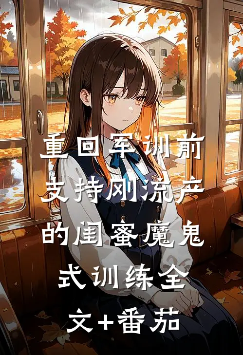 重回军训前，支持刚流产的闺蜜魔鬼式训练全文+番茄