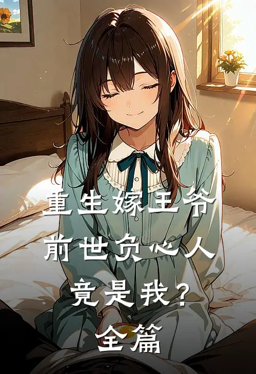 重生嫁王爷，前世负心人竟是我？全篇