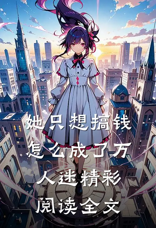 她只想搞钱怎么成了万人迷精彩阅读全文