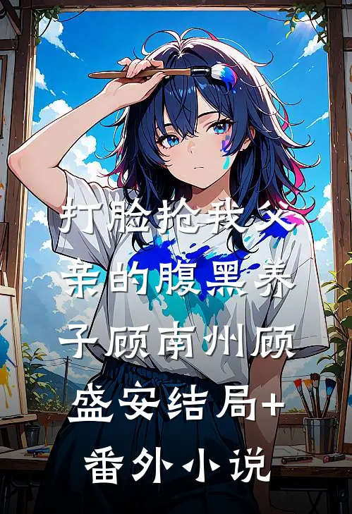 打脸抢我父亲的腹黑养子顾南州顾盛安结局+番外小说