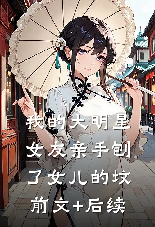 我的大明星女友亲手刨了女儿的坟前文+后续