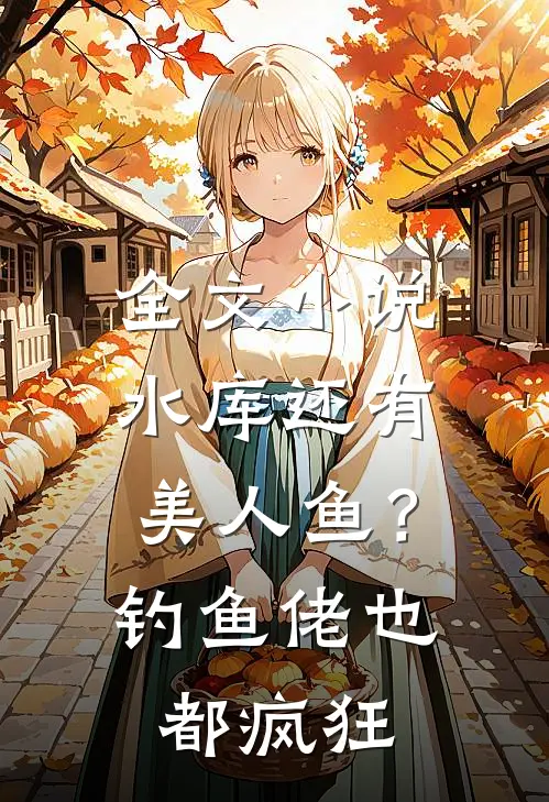 全文小说水库还有美人鱼？钓鱼佬也都疯狂