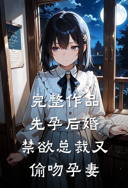 完整作品先孕后婚，禁欲总裁又偷吻孕妻