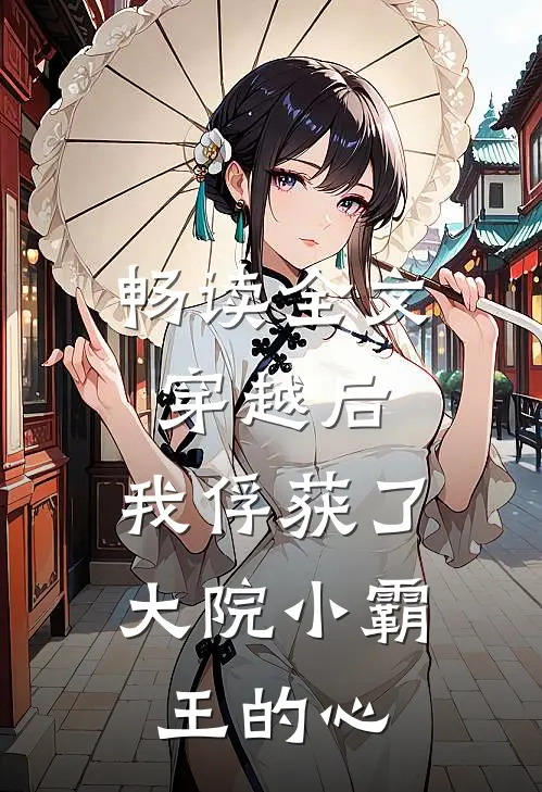 畅读全文穿越后，我俘获了大院小霸王的心