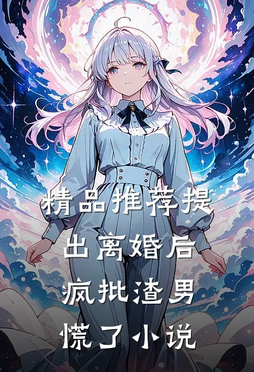 精品推荐提出离婚后，疯批渣男慌了小说