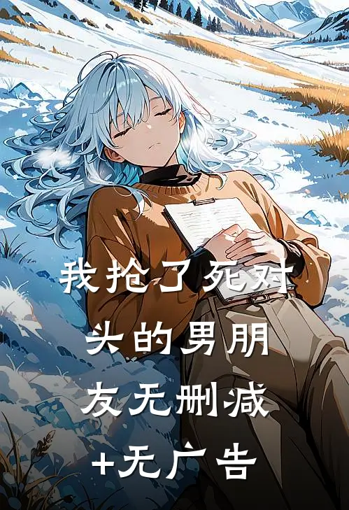 我抢了死对头的男朋友无删减+无广告