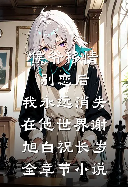 侯爷移情别恋后，我永远消失在他世界谢旭白祝长岁全章节小说