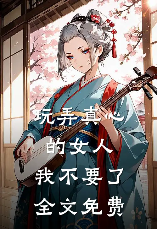玩弄真心的女人，我不要了全文免费