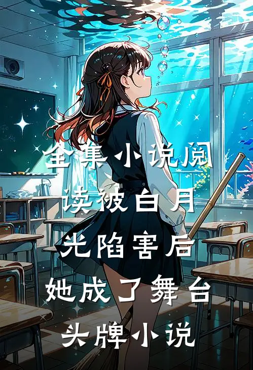 全集小说阅读被白月光陷害后,她成了舞台头牌小说