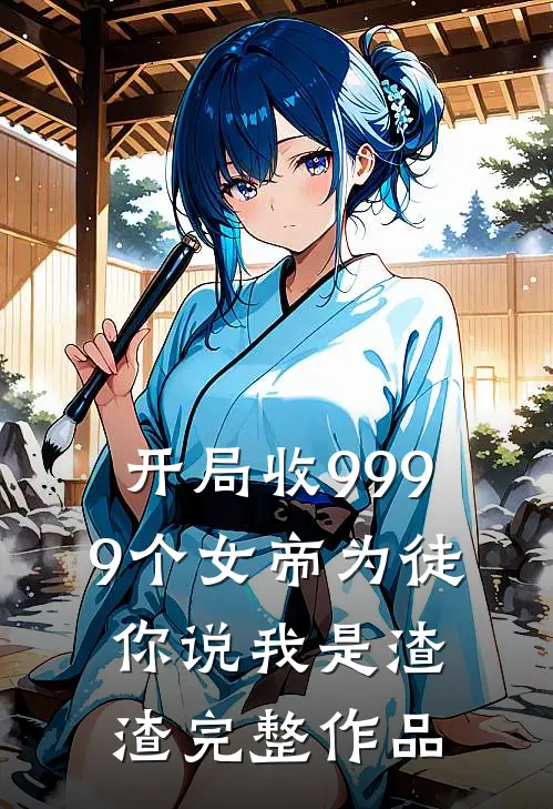 开局收9999个女帝为徒，你说我是渣渣完整作品