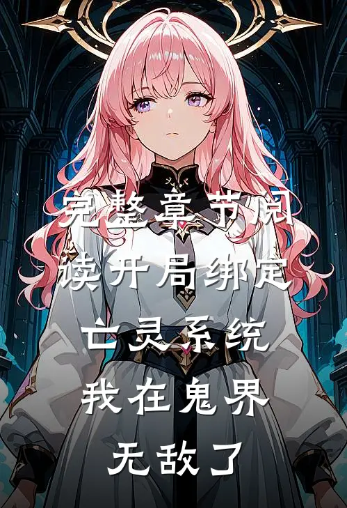 完整章节阅读开局绑定亡灵系统，我在鬼界无敌了