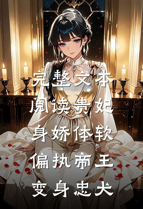 完整文本阅读贵妃身娇体软，偏执帝王变身忠犬
