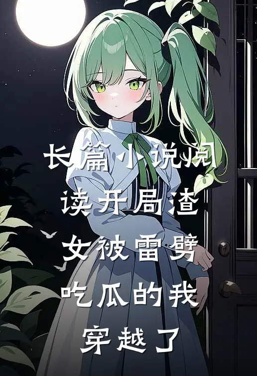长篇小说阅读开局渣女被雷劈，吃瓜的我穿越了