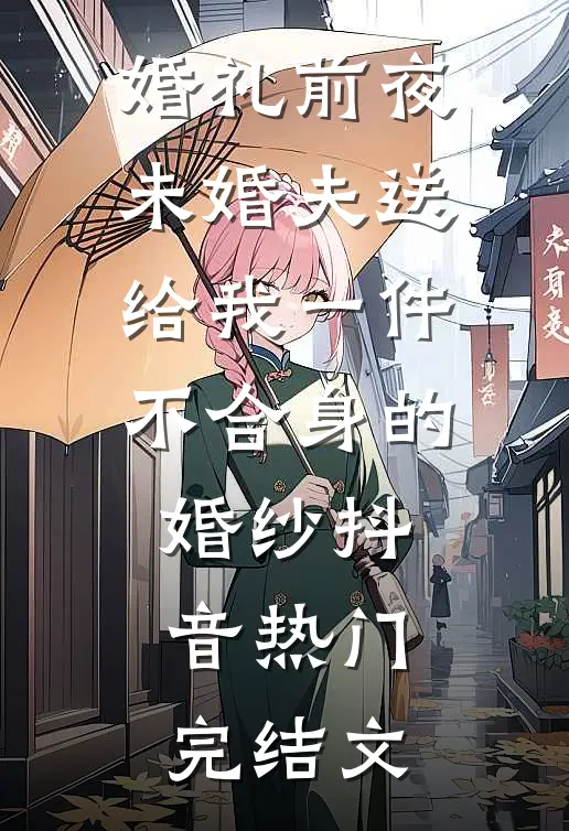 婚礼前夜，未婚夫送给我一件不合身的婚纱抖音热门完结文