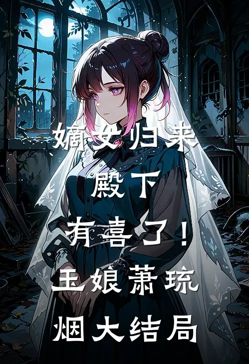 嫡女归来：殿下，有喜了！玉娘萧琉烟大结局