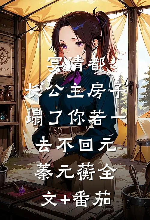 宴清都：长公主房子塌了-你若一去不回元蓁元蘅全文+番茄