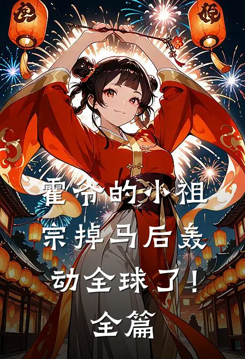 霍爷的小祖宗掉马后轰动全球了！全篇