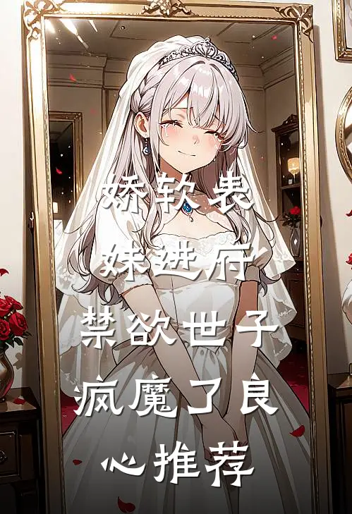 娇软表妹进府：禁欲世子疯魔了良心推荐