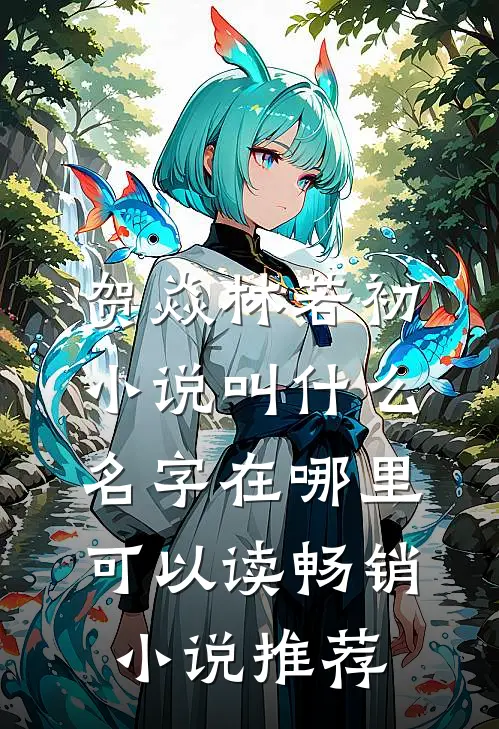 贺焱林若初小说叫什么名字在哪里可以读畅销小说推荐
