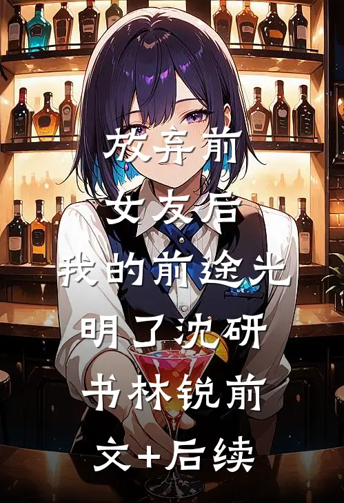 放弃前女友后，我的前途光明了沈研书林锐前文+后续