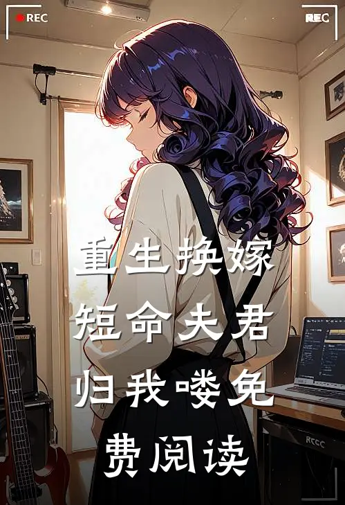 重生换嫁：短命夫君归我喽免费阅读
