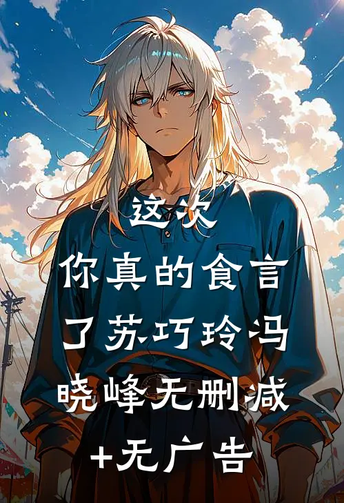 这次，你真的食言了苏巧玲冯晓峰无删减+无广告