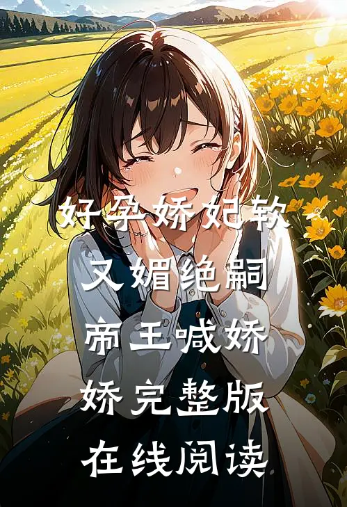 好孕娇妃软又媚绝嗣帝王喊娇娇完整版在线阅读