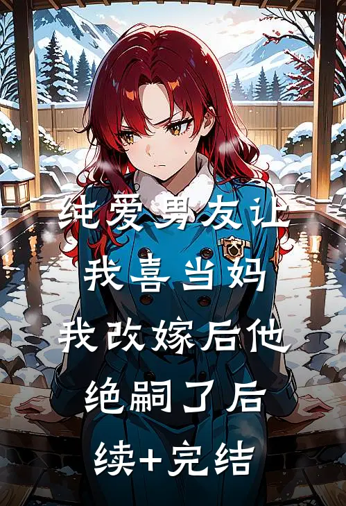 纯爱男友让我喜当妈，我改嫁后他绝嗣了后续+完结
