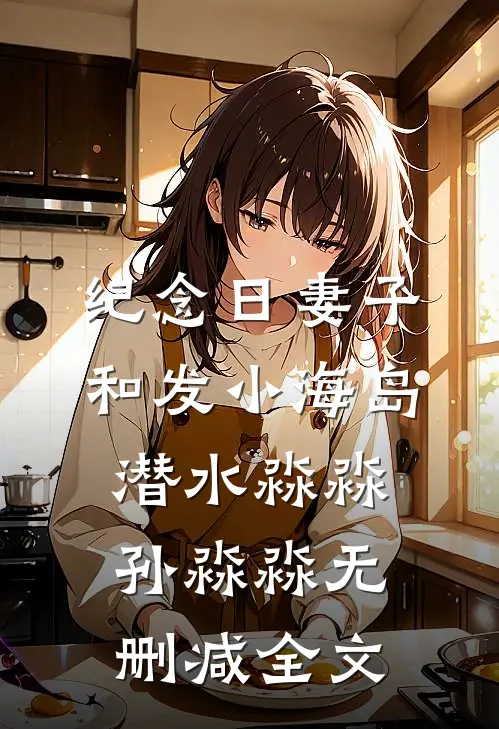 纪念日妻子和发小海岛潜水淼淼孙淼淼无删减全文