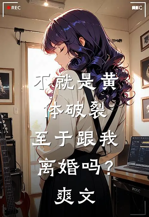 不就是黄体破裂，至于跟我离婚吗？爽文