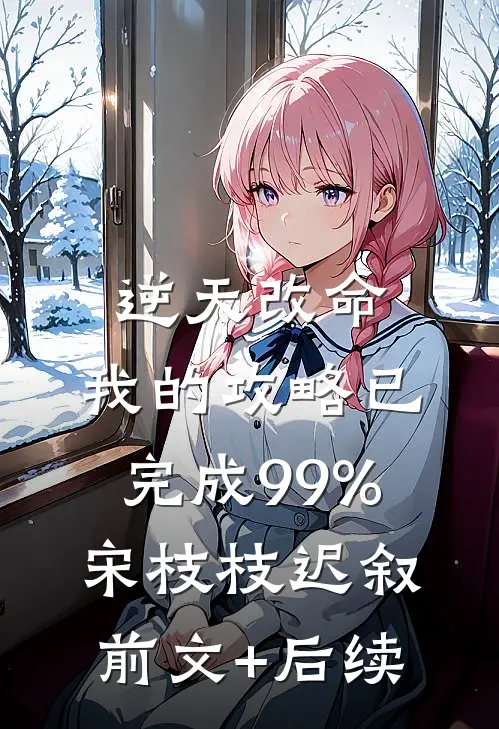 逆天改命：我的攻略已完成99%宋枝枝迟叙前文+后续