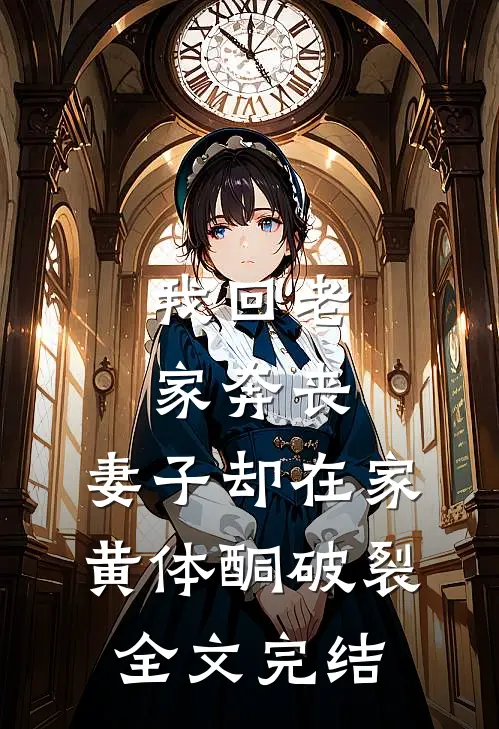 我回老家奔丧，妻子却在家黄体酮破裂全文完结