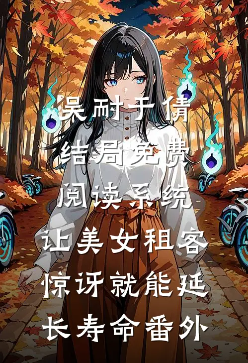 吴耐于倩结局免费阅读系统：让美女租客惊讶就能延长寿命番外