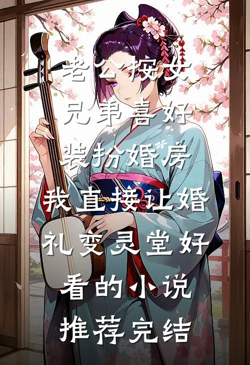 老公按女兄弟喜好装扮婚房，我直接让婚礼变灵堂好看的小说推荐完结