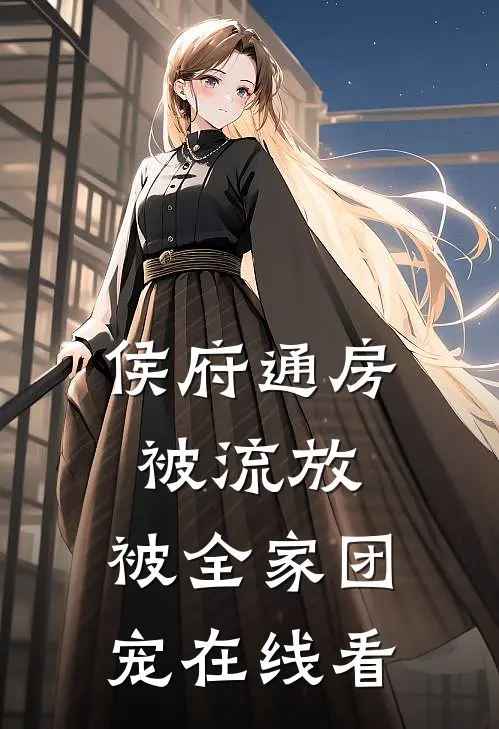侯府通房被流放，被全家团宠在线看
