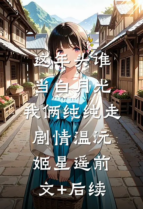 这年头谁当白月光，我俩纯纯走剧情温沅姬星遥前文+后续