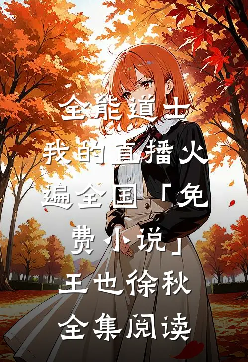 全能道士：我的直播火遍全国「免费小说」王也徐秋全集阅读