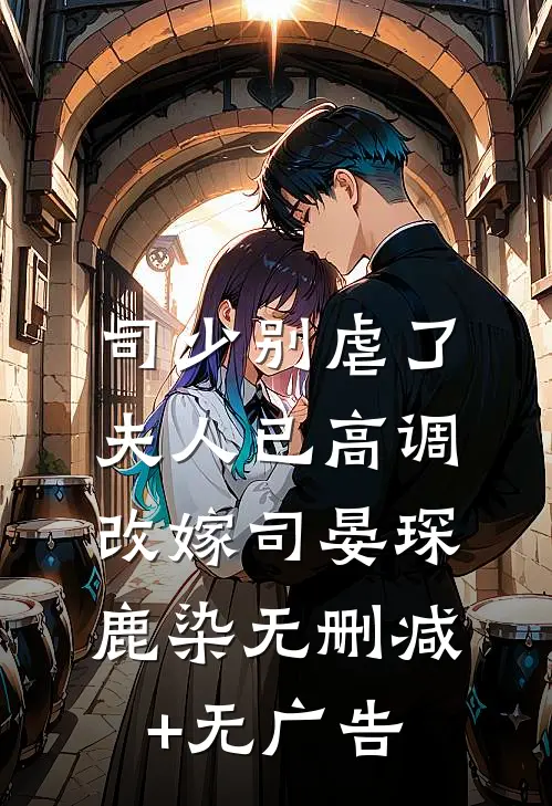 司少别虐了，夫人已高调改嫁司晏琛鹿染无删减+无广告