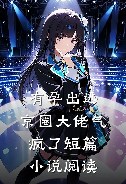 有孕出逃，京圈大佬气疯了短篇小说阅读