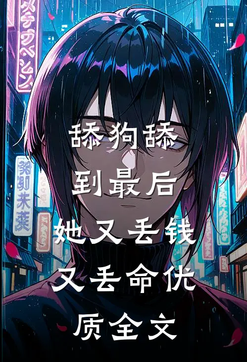 舔狗舔到最后，她又丢钱又丢命优质全文
