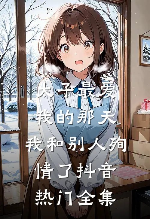 太子最爱我的那天，我和别人殉情了抖音热门 全集