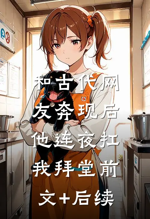 和古代网友奔现后，他连夜扛我拜堂前文+后续