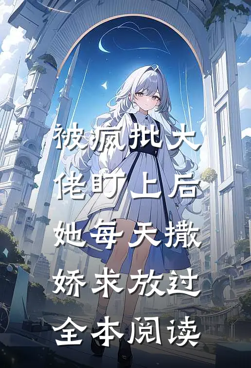 被疯批大佬盯上后，她每天撒娇求放过全本阅读
