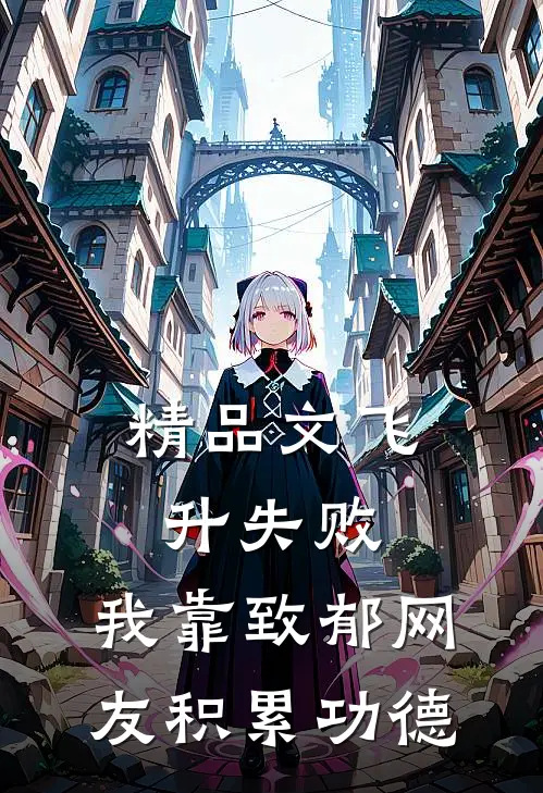 精品文飞升失败，我靠致郁网友积累功德