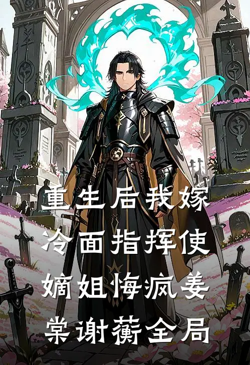 重生后我嫁冷面指挥使，嫡姐悔疯姜棠谢蘅全局