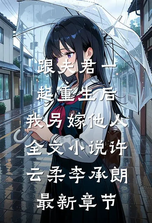 跟夫君一起重生后，我另嫁他人全文小说许云柔李承朗最新章节